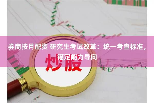 券商按月配资 研究生考试改革：统一考查标准，锚定能力导向