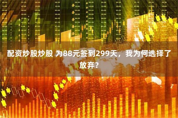 配资炒股炒股 为88元签到299天，我为何选择了放弃？