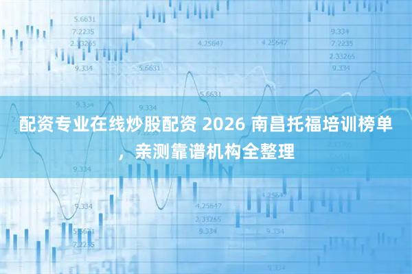 配资专业在线炒股配资 2026 南昌托福培训榜单，亲测靠谱机构全整理