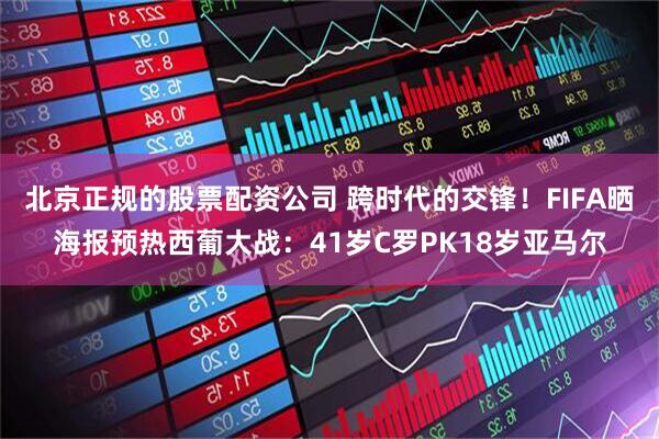 北京正规的股票配资公司 跨时代的交锋！FIFA晒海报预热西葡大战：41岁C罗PK18岁亚马尔