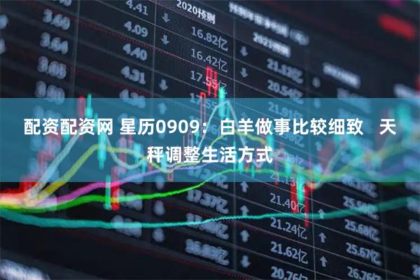 配资配资网 星历0909：白羊做事比较细致   天秤调整生活方式